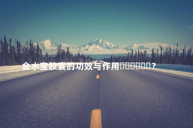 金水宝胶囊的功效与作用？